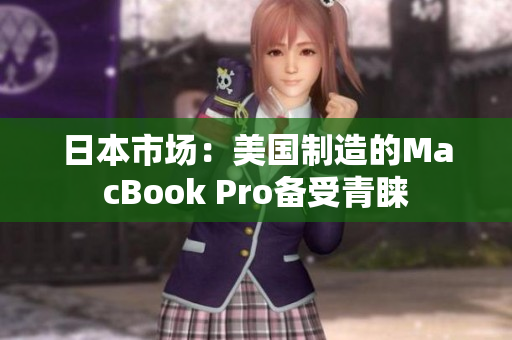 日本市场：美国制造的MacBook Pro备受青睐