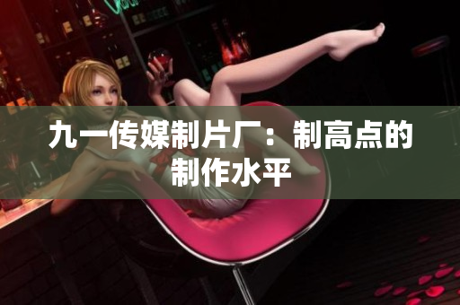 九一传媒制片厂：制高点的制作水平