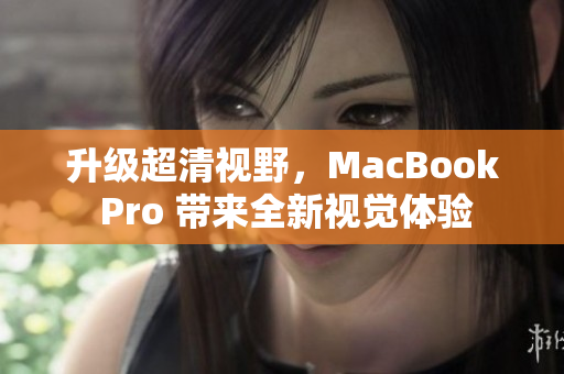 升级超清视野，MacBook Pro 带来全新视觉体验