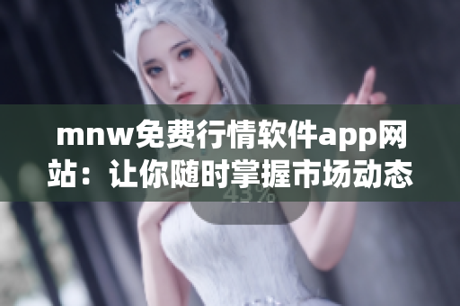 mnw免费行情软件app网站：让你随时掌握市场动态