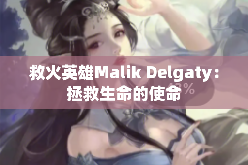 救火英雄Malik Delgaty：拯救生命的使命