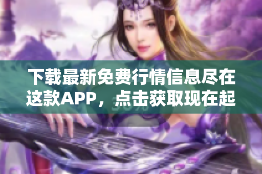 下载最新免费行情信息尽在这款APP，点击获取现在起只需短短几步！