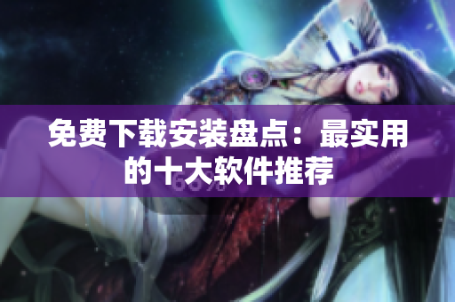 免费下载安装盘点：最实用的十大软件推荐