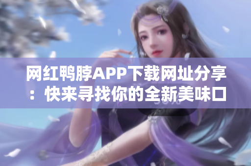 网红鸭脖APP下载网址分享：快来寻找你的全新美味口感！