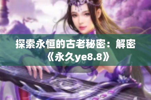 探索永恒的古老秘密：解密《永久ye8.8》
