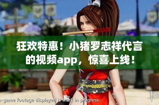 狂欢特惠！小猪罗志祥代言的视频app，惊喜上线！