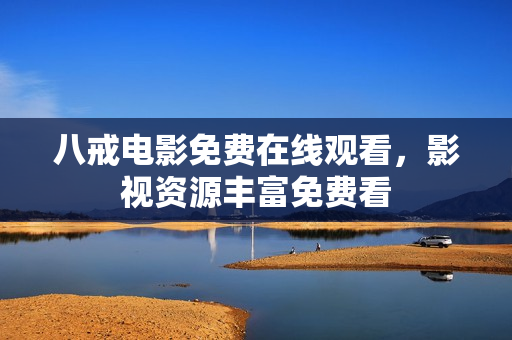 八戒电影免费在线观看，影视资源丰富免费看