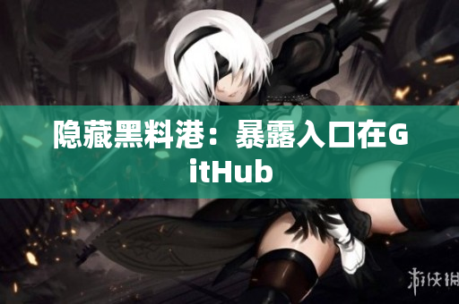 隐藏黑料港：暴露入口在GitHub