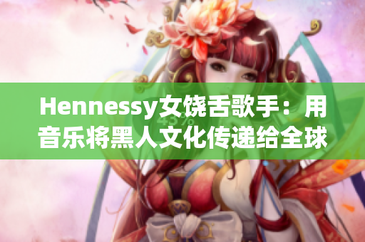 Hennessy女饶舌歌手：用音乐将黑人文化传递给全球
