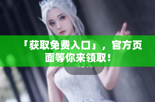 「获取免费入口」，官方页面等你来领取！