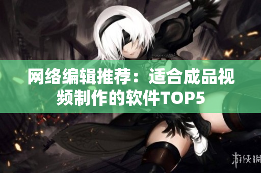网络编辑推荐：适合成品视频制作的软件TOP5