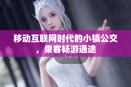 移动互联网时代的小镇公交，乘客畅游通途