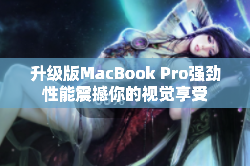 升级版MacBook Pro强劲性能震撼你的视觉享受