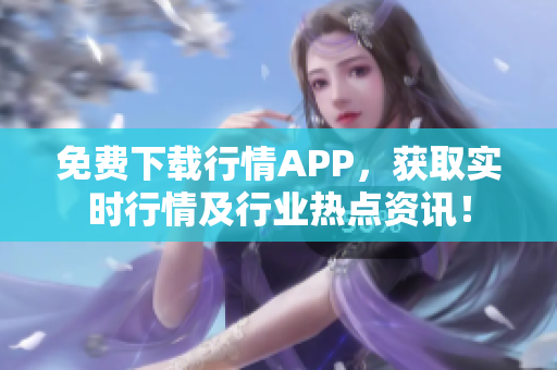 免费下载行情APP，获取实时行情及行业热点资讯！