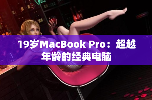 19岁MacBook Pro：超越年龄的经典电脑