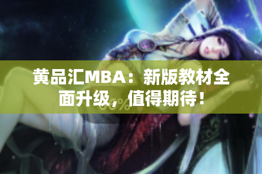黄品汇MBA：新版教材全面升级，值得期待！