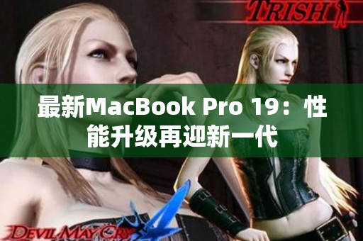 最新MacBook Pro 19：性能升级再迎新一代