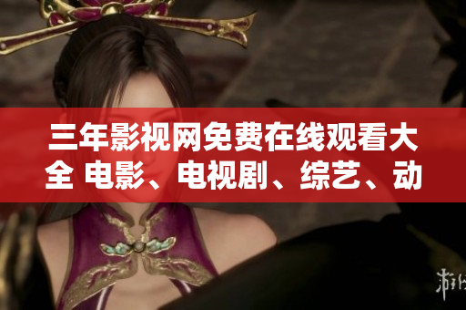 三年影视网免费在线观看大全 电影、电视剧、综艺、动漫应有尽有