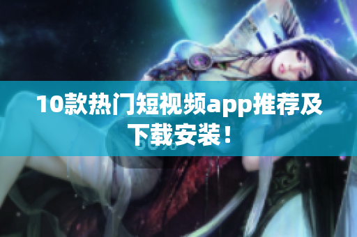 10款热门短视频app推荐及下载安装！
