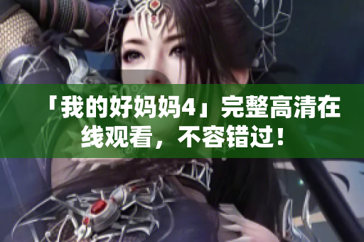 「我的好妈妈4」完整高清在线观看，不容错过！