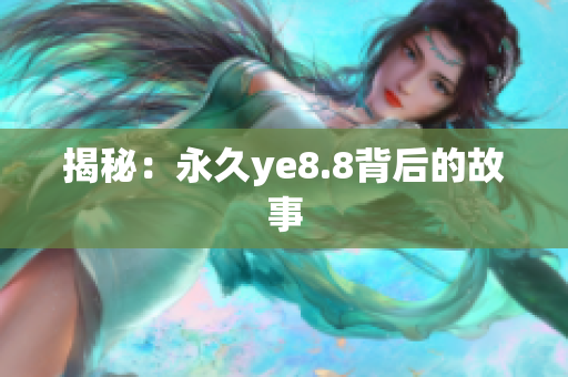 揭秘：永久ye8.8背后的故事