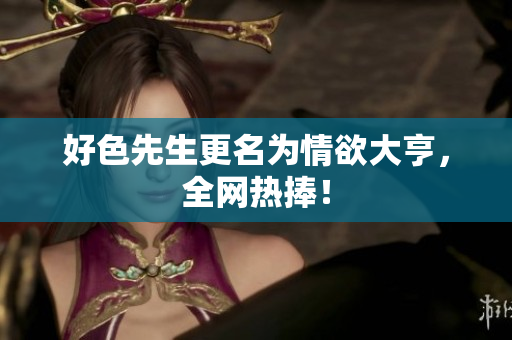 好色先生更名为情欲大亨，全网热捧！