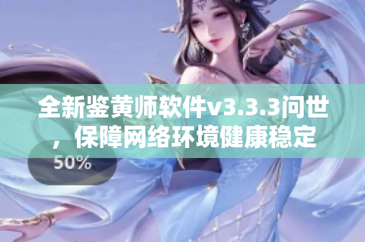 全新鉴黄师软件v3.3.3问世，保障网络环境健康稳定