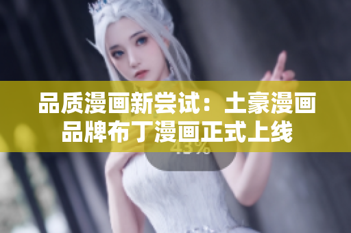 品质漫画新尝试：土豪漫画品牌布丁漫画正式上线