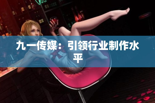 九一传媒：引领行业制作水平