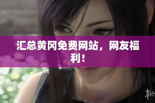 汇总黄冈免费网站，网友福利！