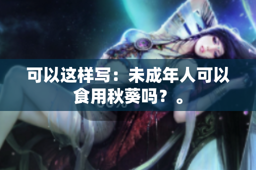 可以这样写：未成年人可以食用秋葵吗？。