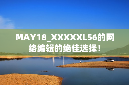 MAY18_XXXXXL56的网络编辑的绝佳选择！