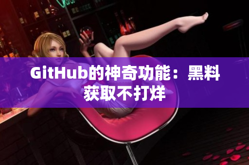 GitHub的神奇功能：黑料获取不打烊