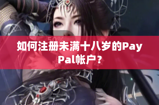 如何注册未满十八岁的PayPal帐户？