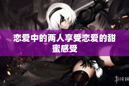 恋爱中的两人享受恋爱的甜蜜感受