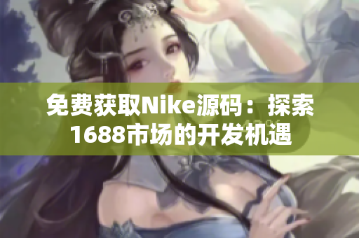 免费获取Nike源码：探索1688市场的开发机遇