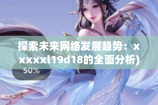 探索未来网络发展趋势：xxxxxl19d18的全面分析)