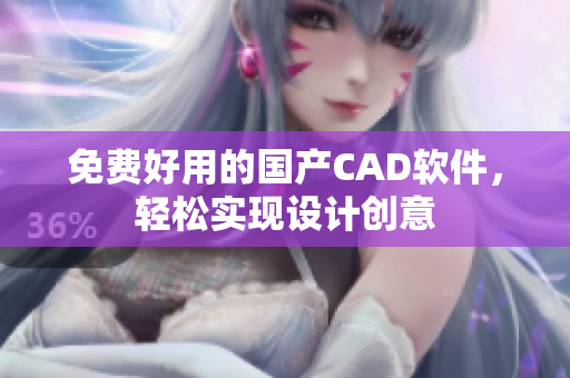 免费好用的国产CAD软件，轻松实现设计创意