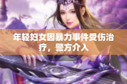 年轻妇女因暴力事件受伤治疗，警方介入
