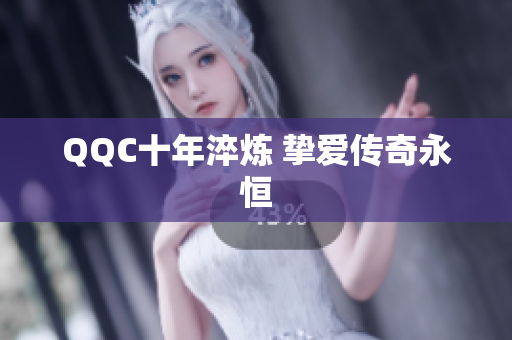 QQC十年淬炼 挚爱传奇永恒