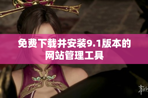 免费下载并安装9.1版本的网站管理工具