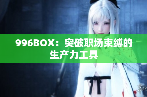 996BOX：突破职场束缚的生产力工具