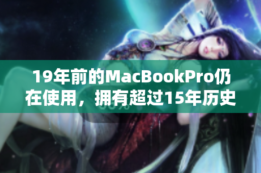19年前的MacBookPro仍在使用，拥有超过15年历史