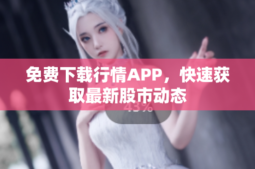 免费下载行情APP，快速获取最新股市动态