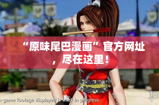 “原味尾巴漫画”官方网址，尽在这里！