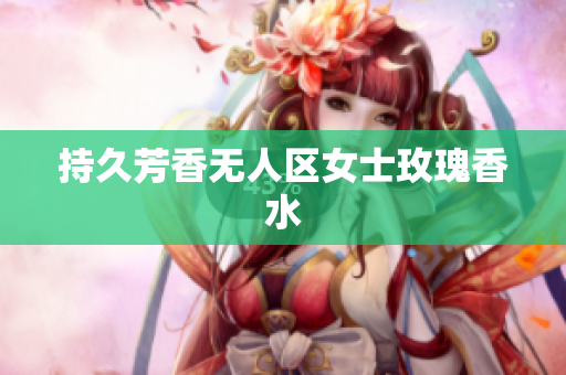 持久芳香无人区女士玫瑰香水