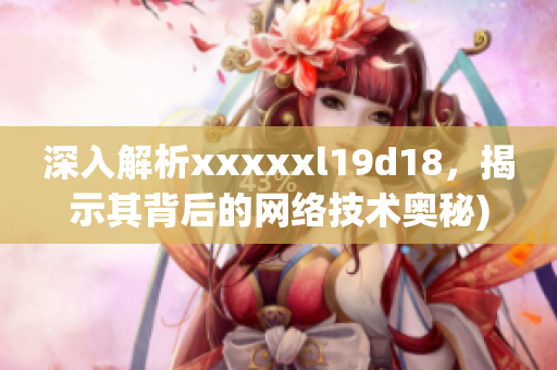 深入解析xxxxxl19d18，揭示其背后的网络技术奥秘)