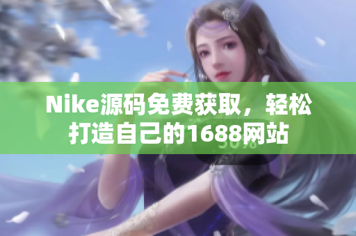 Nike源码免费获取，轻松打造自己的1688网站
