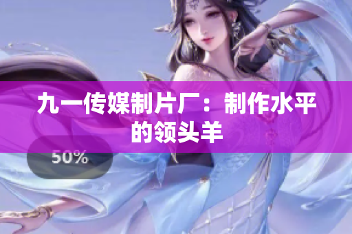 九一传媒制片厂：制作水平的领头羊