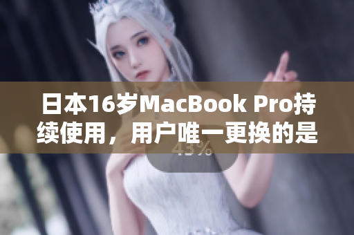 日本16岁MacBook Pro持续使用，用户唯一更换的是电池